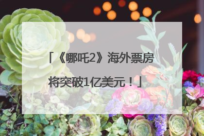 《哪吒2》海外票房将突破1亿美元！