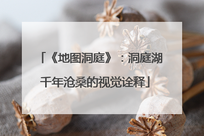 《地图洞庭》：洞庭湖千年沧桑的视觉诠释