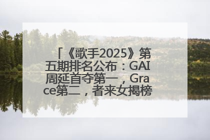 《歌手2025》第五期排名公布：GAI周延首夺第一，Grace第二，者来女揭榜成功，卫兰被淘汰