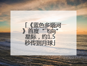 《蓝色多瑙河》首度“飞向”星际，约1.5秒传到月球