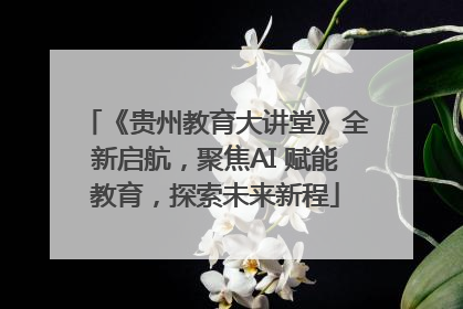 《贵州教育大讲堂》全新启航，聚焦AI 赋能教育，探索未来新程