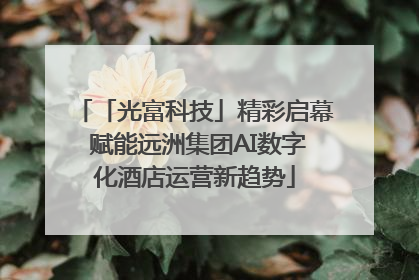 「光富科技」精彩启幕 赋能远洲集团AI数字化酒店运营新趋势