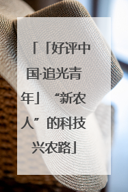 「好评中国·追光青年」“新农人”的科技兴农路