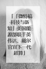 「微特稿·科技与新知」美国能源部联手英伟达、戴尔官宣下一代超算