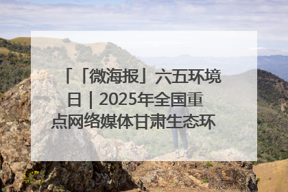「微海报」六五环境日｜2025年全国重点网络媒体甘肃生态环保行走进兰州新区