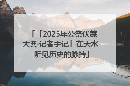 「2025年公祭伏羲大典·记者手记」在天水 听见历史的脉搏