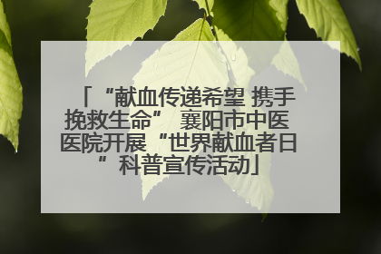 “献血传递希望 携手挽救生命” 襄阳市中医医院开展“世界献血者日”科普宣传活动