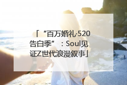 “百万婚礼·520告白季”：Soul见证Z世代浪漫叙事