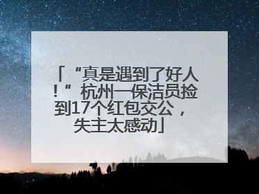 “真是遇到了好人！”杭州一保洁员捡到17个红包交公，失主太感动