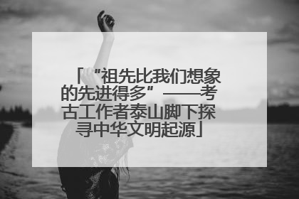 “祖先比我们想象的先进得多”——考古工作者泰山脚下探寻中华文明起源
