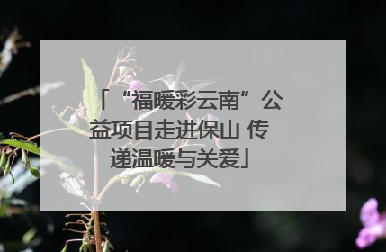 “福暖彩云南”公益项目走进保山 传递温暖与关爱