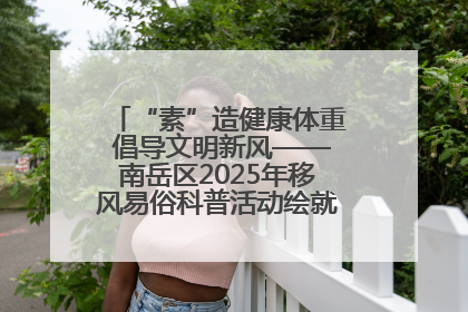 “素”造健康体重 倡导文明新风——南岳区2025年移风易俗科普活动绘就健康生活新图景
