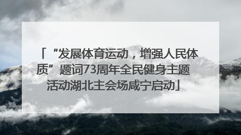“发展体育运动，增强人民体质”题词73周年全民健身主题活动湖北主会场咸宁启动