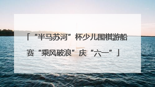 “半马苏河”杯少儿围棋游船赛“乘风破浪”庆“六一”