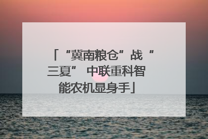 “冀南粮仓”战“三夏” 中联重科智能农机显身手