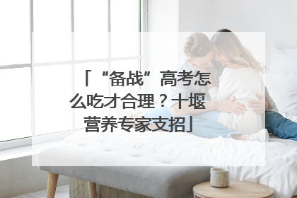 “备战”高考怎么吃才合理？十堰营养专家支招