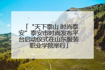 “天下泰山 时尚泰安”泰安市时尚发布平台启动仪式在山东服装职业学院举行