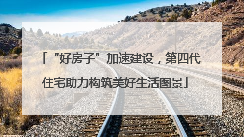 “好房子”加速建设，第四代住宅助力构筑美好生活图景