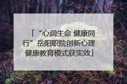 “心润生命 健康同行”岳阳职院创新心理健康教育模式获实效