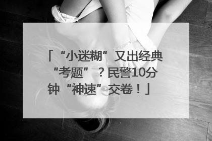 “小迷糊”又出经典“考题”？民警10分钟“神速”交卷！