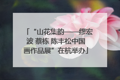 “山花集韵——缪宏波 蔡栋 陈丰松中国画作品展”在杭举办