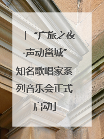 “广旅之夜·声动邕城”知名歌唱家系列音乐会正式启动