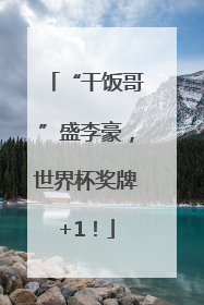 “干饭哥”盛李豪，世界杯奖牌+1！