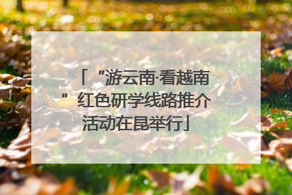 “游云南·看越南”红色研学线路推介活动在昆举行