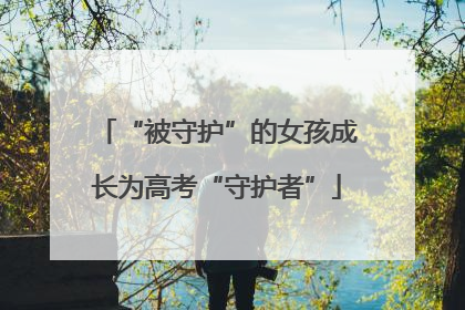 “被守护”的女孩成长为高考“守护者”
