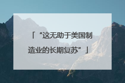 “这无助于美国制造业的长期复苏”