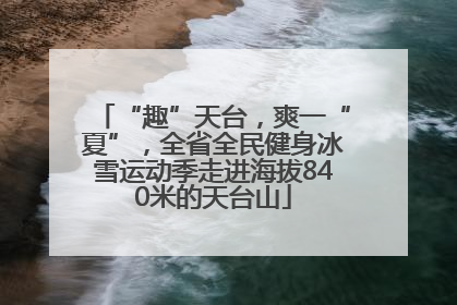 “趣”天台，爽一“夏”，全省全民健身冰雪运动季走进海拔840米的天台山
