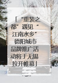 “重装之都”遇见“江南水乡” 德阳城市品牌推广活动将于无锡拉开帷幕