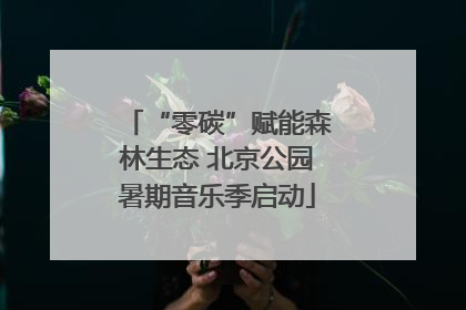 “零碳”赋能森林生态 北京公园暑期音乐季启动
