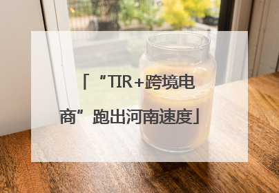 “TIR+跨境电商”跑出河南速度
