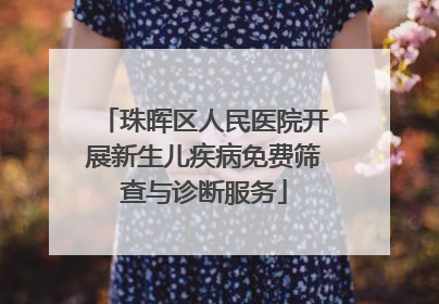 珠晖区人民医院开展新生儿疾病免费筛查与诊断服务