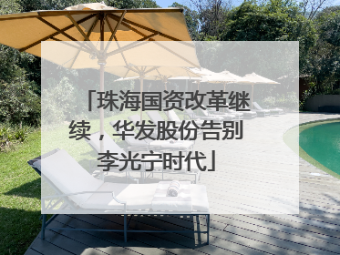 珠海国资改革继续，华发股份告别李光宁时代