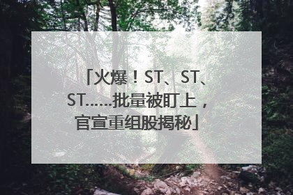 火爆！ST、ST、ST……批量被盯上，官宣重组股揭秘