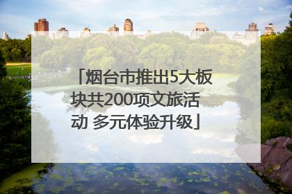 烟台市推出5大板块共200项文旅活动 多元体验升级