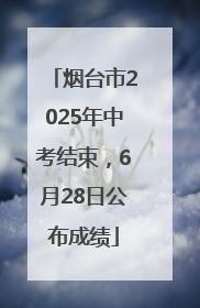 烟台市2025年中考结束，6月28日公布成绩