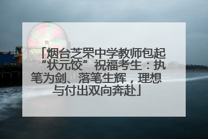 烟台芝罘中学教师包起“状元饺”祝福考生：执笔为剑、落笔生辉，理想与付出双向奔赴