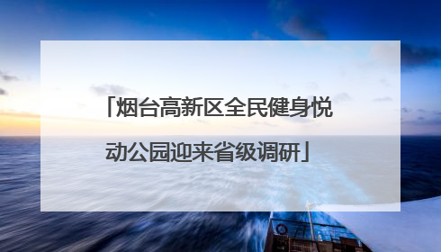 烟台高新区全民健身悦动公园迎来省级调研