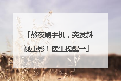 熬夜刷手机，突发斜视重影！医生提醒→
