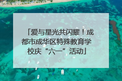 爱与星光共闪耀！成都市成华区特殊教育学校庆“六一”活动