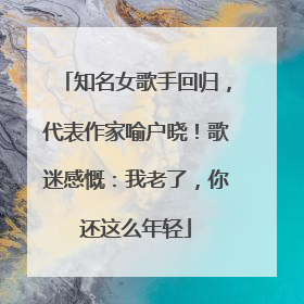 知名女歌手回归，代表作家喻户晓！歌迷感慨：我老了，你还这么年轻