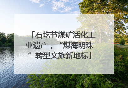 石圪节煤矿活化工业遗产，“煤海明珠”转型文旅新地标