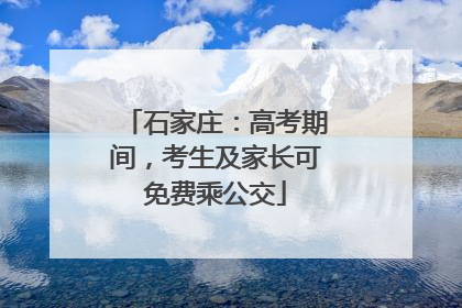 石家庄：高考期间，考生及家长可免费乘公交