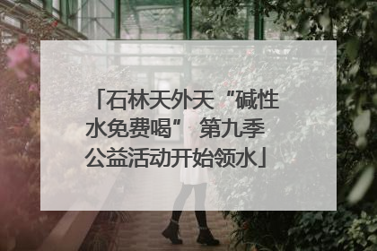 石林天外天“碱性水免费喝” 第九季公益活动开始领水
