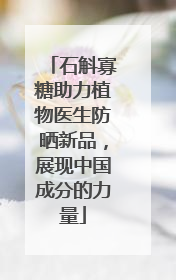 石斛寡糖助力植物医生防晒新品，展现中国成分的力量