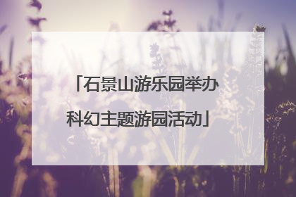 石景山游乐园举办科幻主题游园活动