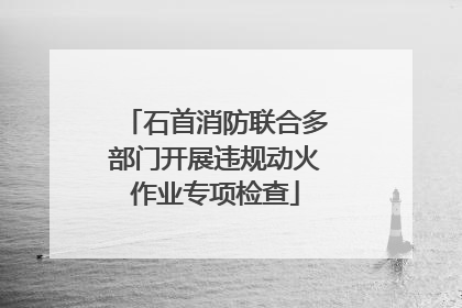 石首消防联合多部门开展违规动火作业专项检查